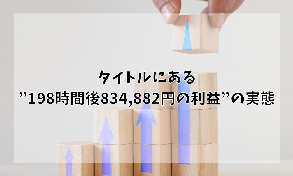 タイトルにある”198時間後834,882円の利益”の実態