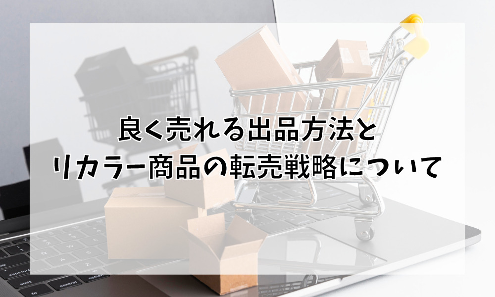 良く売れる出品方法とリカラー商品の転売戦略について