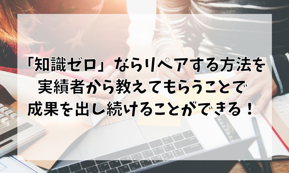 知識ゼロならリペアする方法を実績者から教えてもらうことで成果を出し続けることができる!