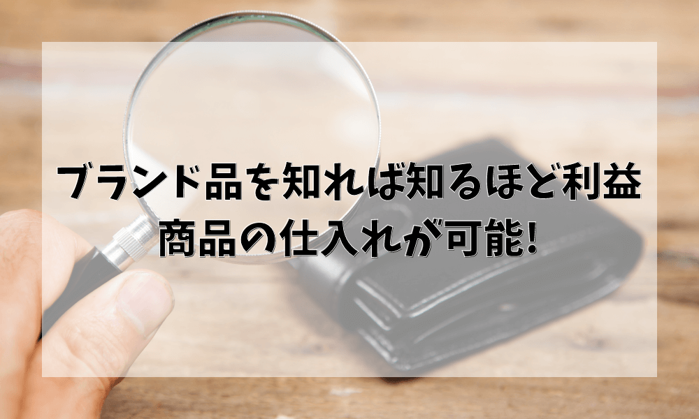 ブランド品を知れば知るほど利益商品の仕入れが可能!