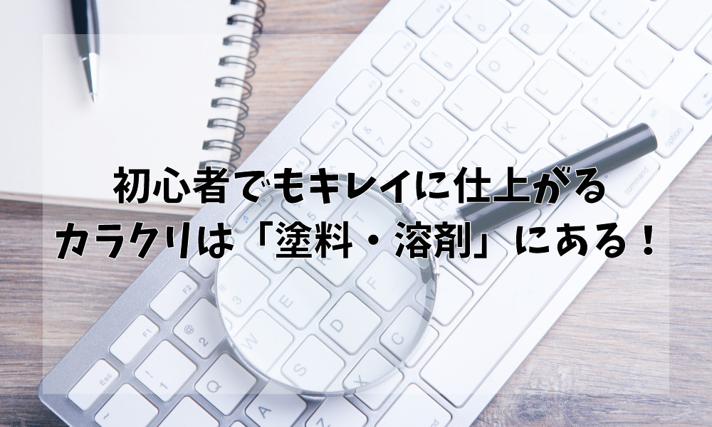 初心者でもキレイに仕上がるカラクリは「塗料・溶剤」にある！