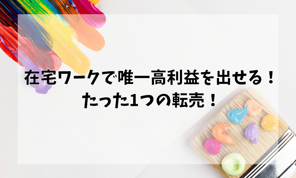 在宅ワークで唯一高利益を出せる!たった1つの転売!