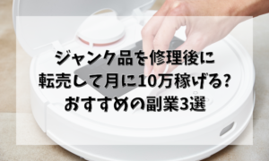 ジャンク品を修理後に転売して 月に10万稼げる おすすめの副業3選