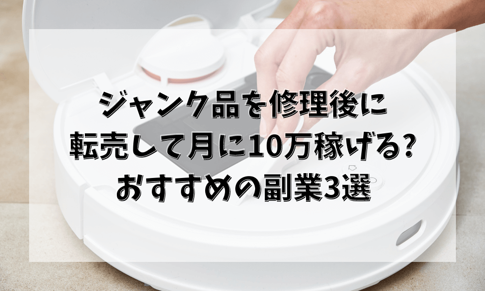 ジャンク品を修理後に転売して 月に10万稼げる おすすめの副業3選