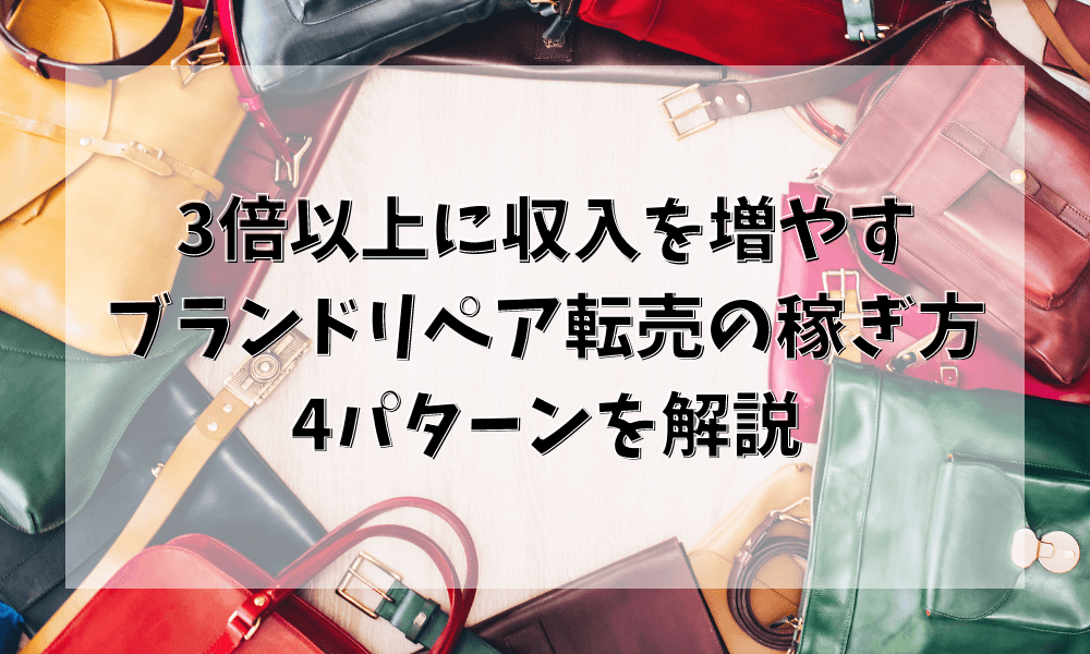 3倍以上に収入を増やす ブランドリペア転売の稼ぎ方 4パターンを解説