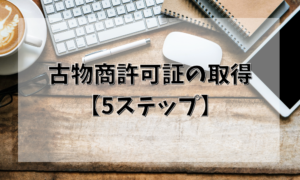 古物商許可証の取得【5ステップ】