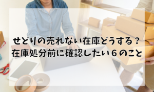 せどりの売れない在庫どうする？在庫処分前に確認したい６のこと