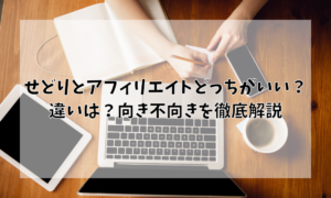 せどりとアフィリエイトどっちがいい？違いは？向き不向きを徹底解説