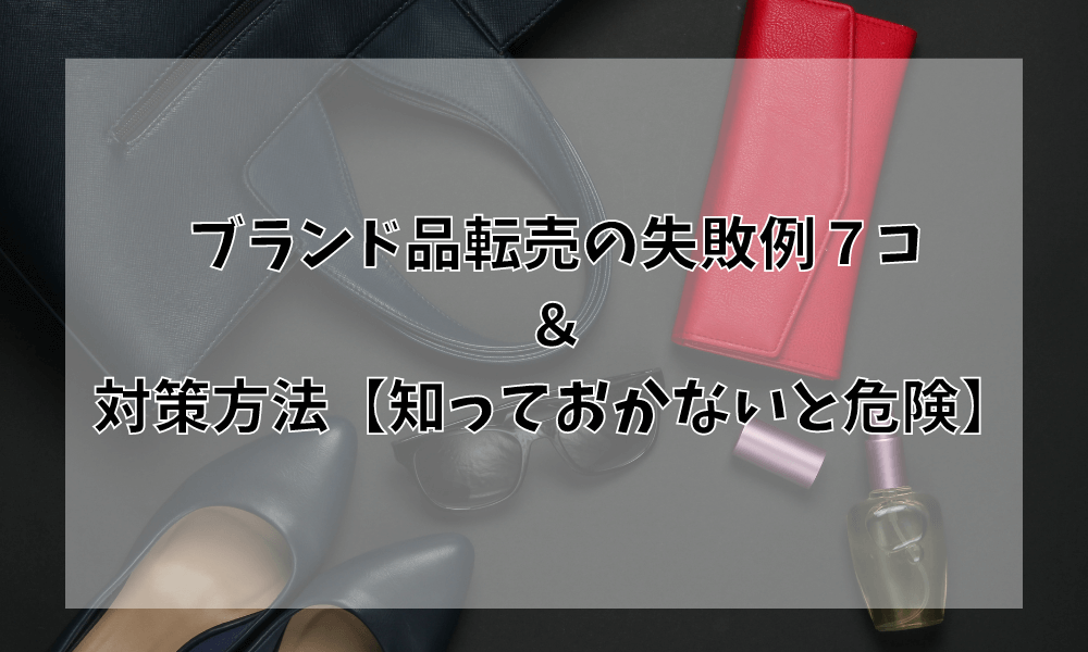 ブランド品転売の失敗例７コ＆対策方法【知っておかないと危険】