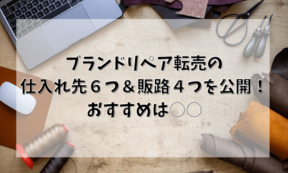 ブランドリペア転売の仕入れ先６つ＆販路４つを公開！おすすめは○○