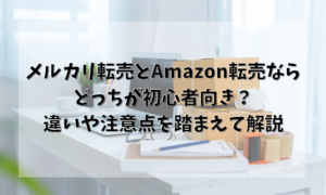 メルカリ転売とAmazon転売ならどっちが初心者向き？違いや注意点を踏まえて解説