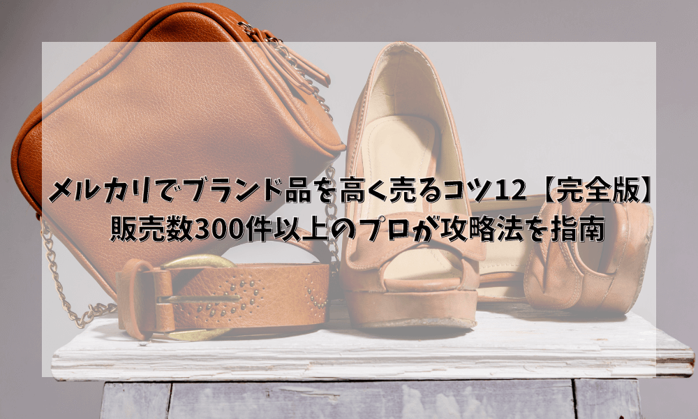 メルカリでブランド品を高く売るコツ12【完全版】販売数300件以上のプロが攻略法を指南